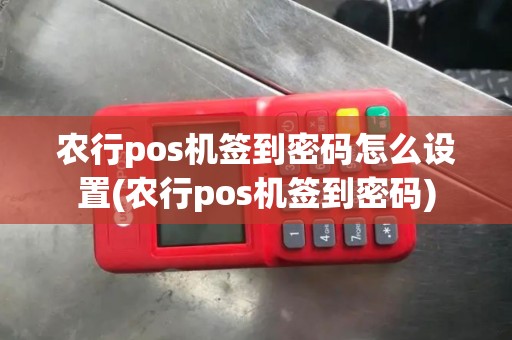 农行pos机签到密码怎么设置(农行pos机签到密码)