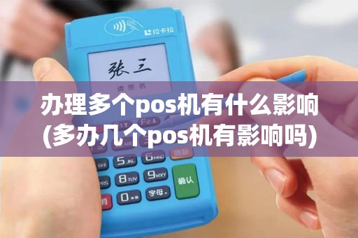 办理多个pos机有什么影响(多办几个pos机有影响吗)