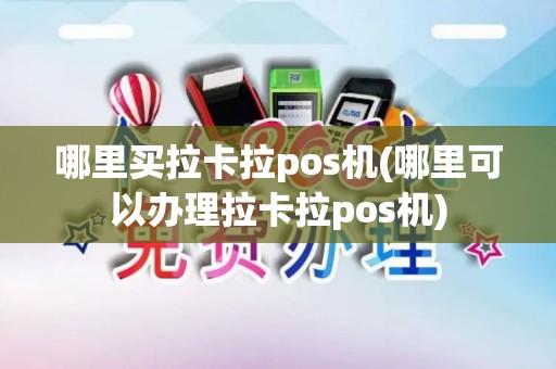 哪里买拉卡拉pos机(哪里可以办理拉卡拉pos机)