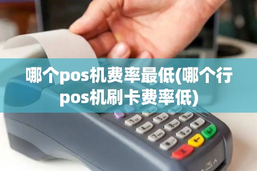 哪个pos机费率最低(哪个行pos机刷卡费率低)