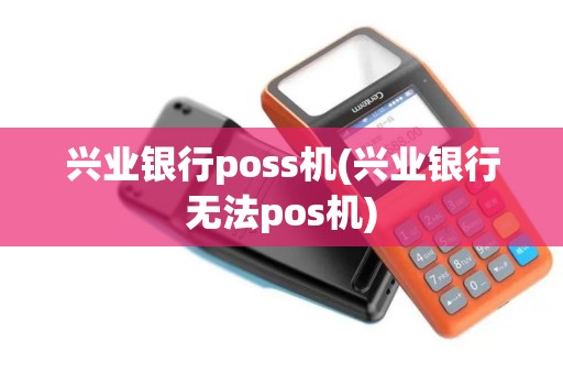 兴业银行poss机(兴业银行无法pos机)