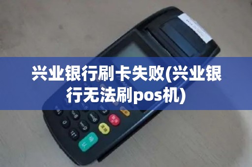 兴业银行刷卡失败(兴业银行无法刷pos机)