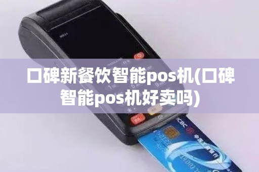 口碑新餐饮智能pos机(口碑智能pos机好卖吗)