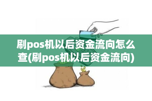刷pos机以后资金流向怎么查(刷pos机以后资金流向)