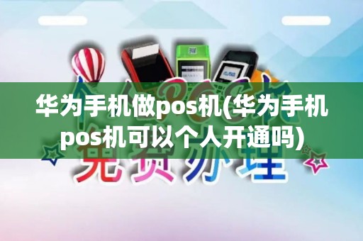 华为手机做pos机(华为手机pos机可以个人开通吗)