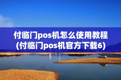 付临门pos机怎么使用教程(付临门pos机官方下载6)