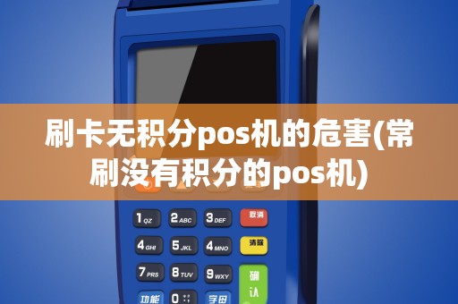 刷卡无积分pos机的危害(常刷没有积分的pos机)