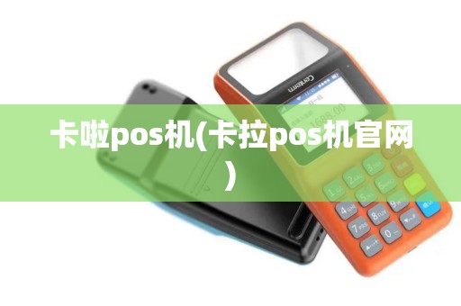 卡啦pos机(卡拉pos机官网)