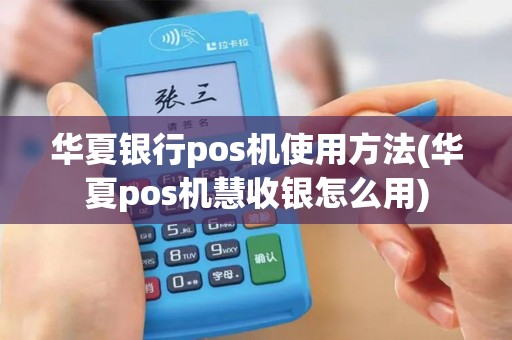 华夏银行pos机使用方法(华夏pos机慧收银怎么用)