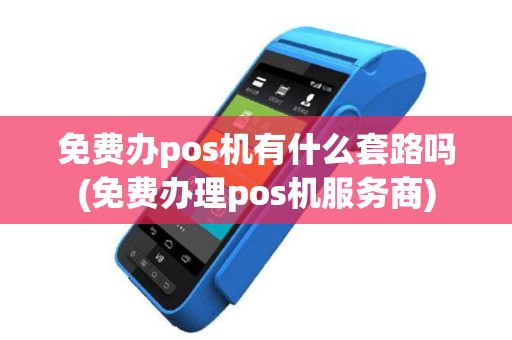 免费办pos机有什么套路吗(免费办理pos机服务商)