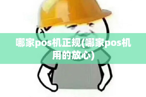 哪家pos机正规(哪家pos机用的放心)