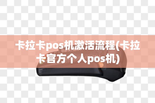 卡拉卡pos机激活流程(卡拉卡官方个人pos机)