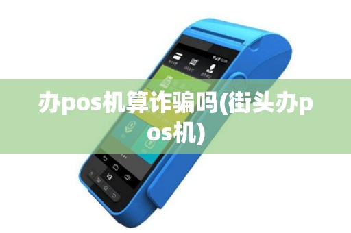 办pos机算诈骗吗(街头办pos机)