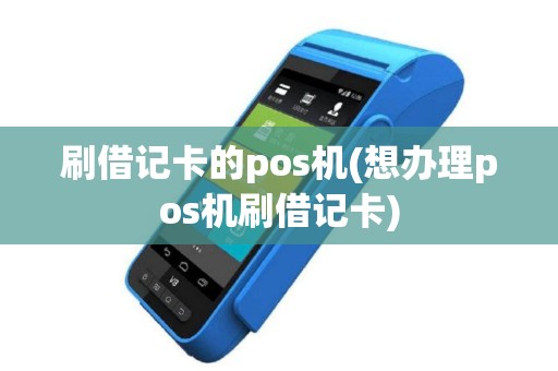 刷借记卡的pos机(想办理pos机刷借记卡)