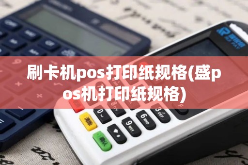 刷卡机pos打印纸规格(盛pos机打印纸规格)