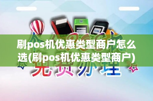 刷pos机优惠类型商户怎么选(刷pos机优惠类型商户)