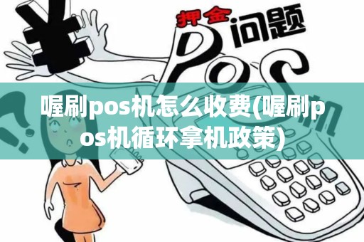 喔刷pos机怎么收费(喔刷pos机循环拿机政策)