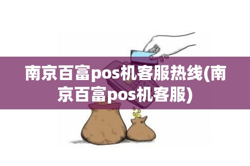 南京百富pos机客服热线(南京百富pos机客服)