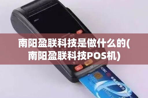 南阳盈联科技是做什么的(南阳盈联科技POS机)