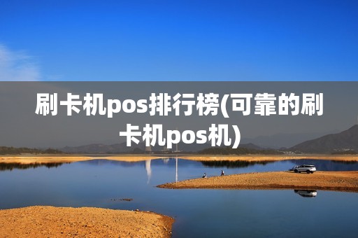 刷卡机pos排行榜(可靠的刷卡机pos机)
