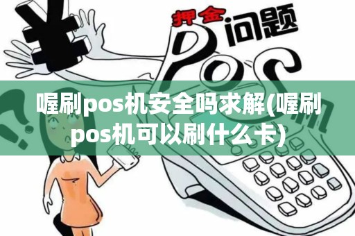 喔刷pos机安全吗求解(喔刷pos机可以刷什么卡)