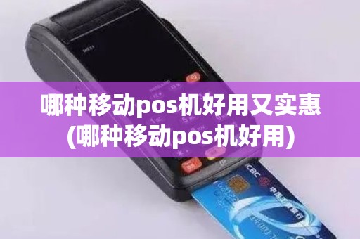 哪种移动pos机好用又实惠(哪种移动pos机好用)