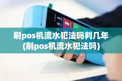 刷pos机流水犯法吗判几年(刷pos机流水犯法吗)