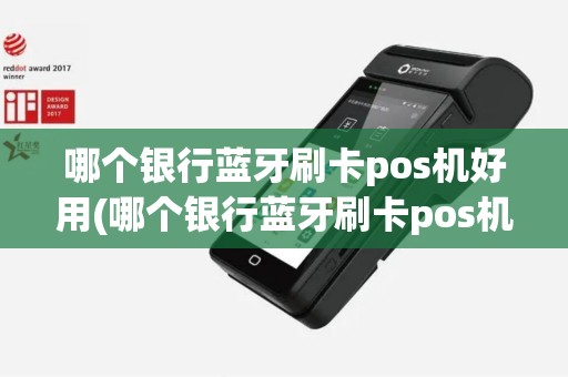 哪个银行蓝牙刷卡pos机好用(哪个银行蓝牙刷卡pos机)