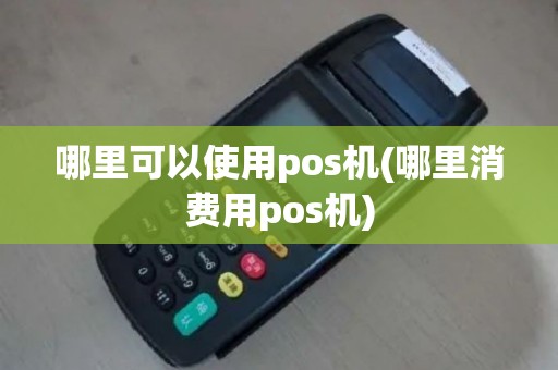 哪里可以使用pos机(哪里消费用pos机)