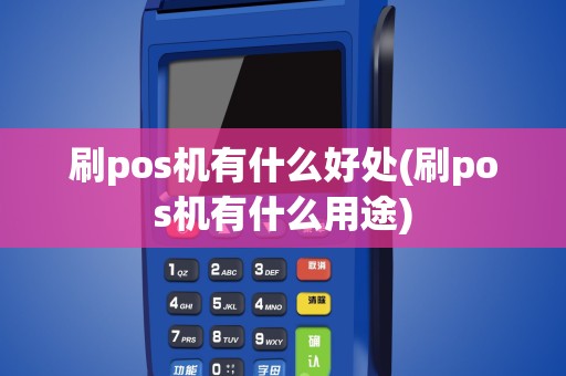 刷pos机有什么好处(刷pos机有什么用途)