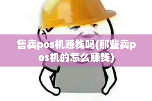 售卖pos机赚钱吗(那些卖pos机的怎么赚钱)