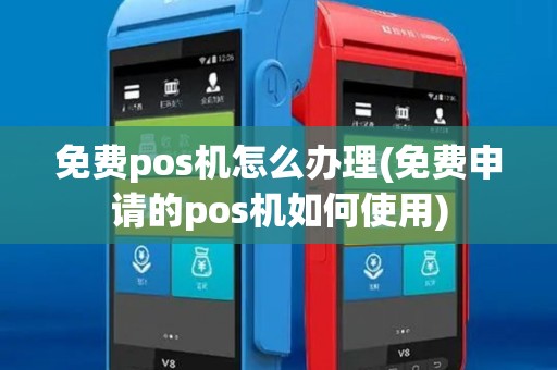 免费pos机怎么办理(免费申请的pos机如何使用)