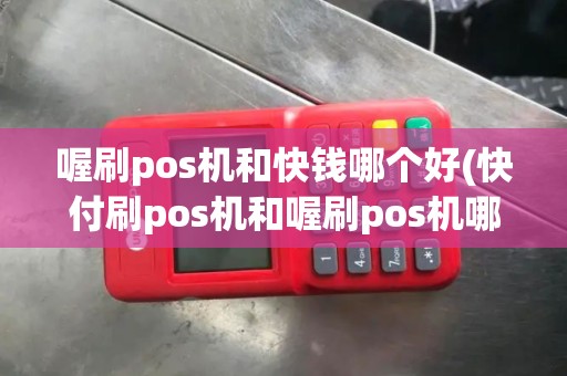 喔刷pos机和快钱哪个好(快付刷pos机和喔刷pos机哪个正规)