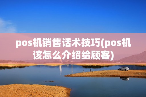 pos机销售话术技巧(pos机该怎么介绍给顾客)
