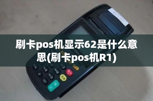 刷卡pos机显示62是什么意思(刷卡pos机R1)