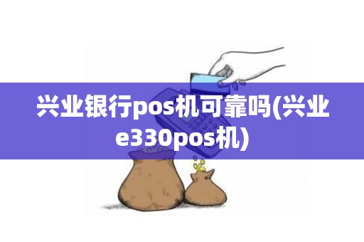 兴业银行pos机可靠吗(兴业e330pos机)
