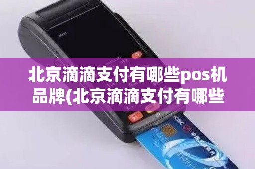 北京滴滴支付有哪些pos机品牌(北京滴滴支付有哪些pos机)