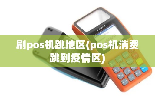 刷pos机跳地区(pos机消费跳到疫情区)