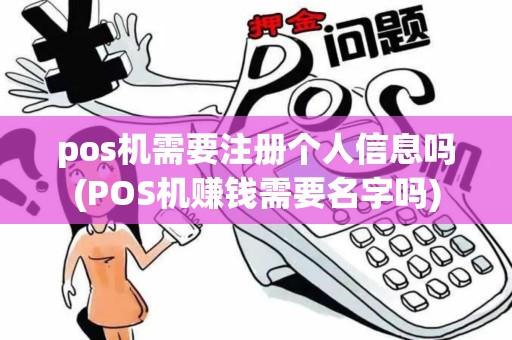 pos机需要注册个人信息吗(POS机赚钱需要名字吗)