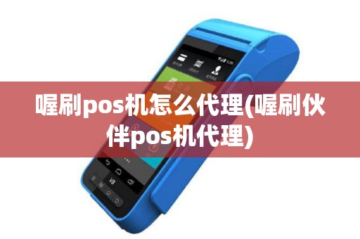 喔刷pos机怎么代理(喔刷伙伴pos机代理)