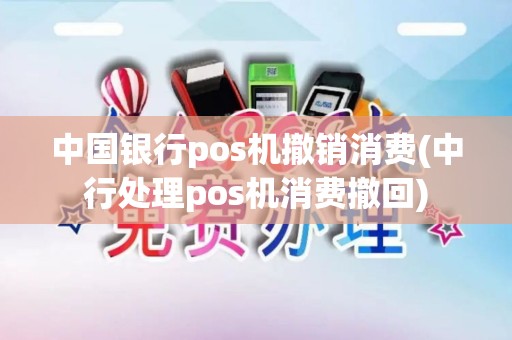 中国银行pos机撤销消费(中行处理pos机消费撤回)