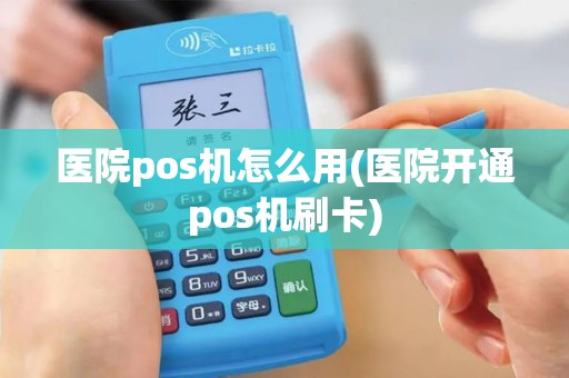 医院pos机怎么用(医院开通pos机刷卡)
