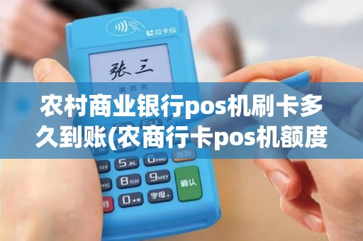 农村商业银行pos机刷卡多久到账(农商行卡pos机额度)