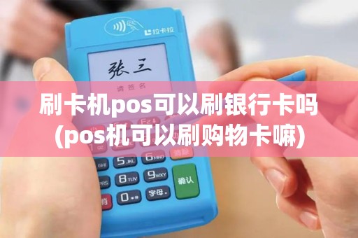 刷卡机pos可以刷银行卡吗(pos机可以刷购物卡嘛)