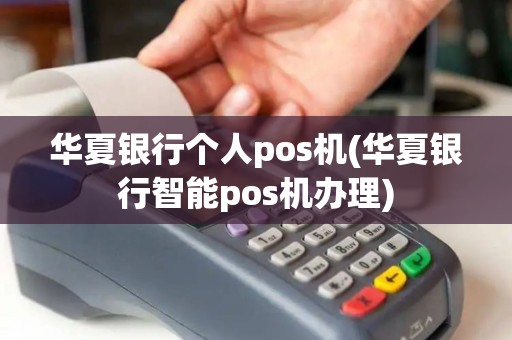 华夏银行个人pos机(华夏银行智能pos机办理)