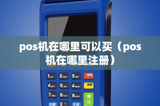 pos机在哪里可以买（pos机在哪里注册）