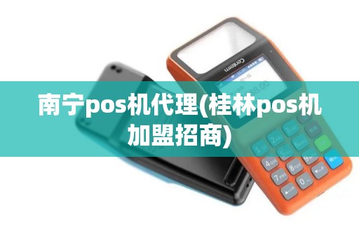 南宁pos机代理(桂林pos机加盟招商)