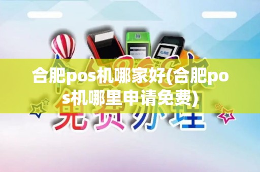 合肥pos机哪家好(合肥pos机哪里申请免费)