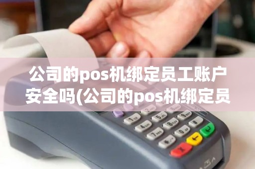 公司的pos机绑定员工账户安全吗(公司的pos机绑定员工账户)