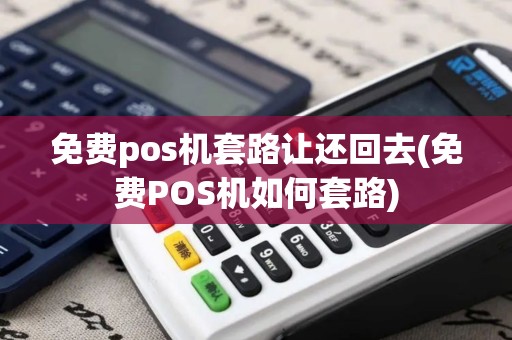 免费pos机套路让还回去(免费POS机如何套路)
